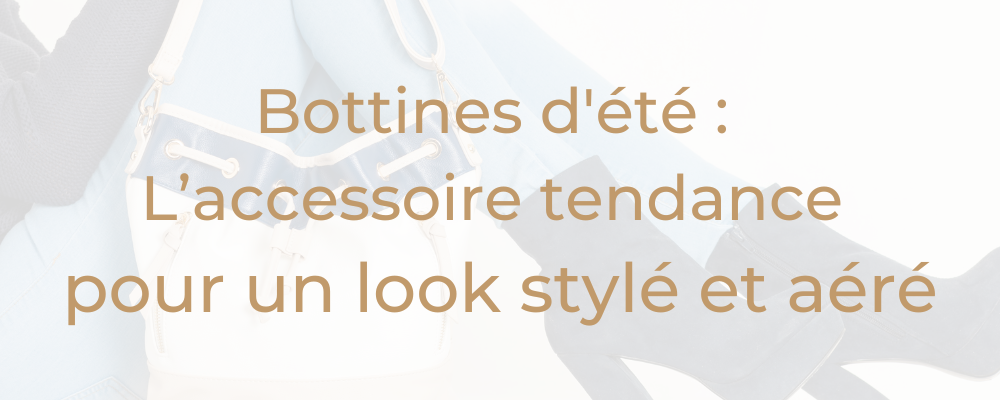 Bottines d'été : L’accessoire tendance pour un look stylé et aéré